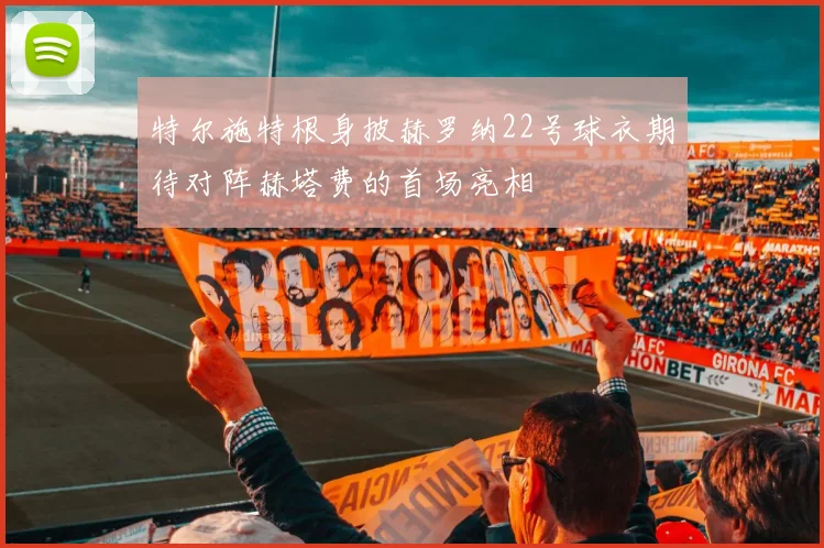 特尔施特根身披赫罗纳22号球衣期待对阵赫塔费的首场亮相