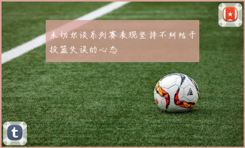 米切尔谈系列赛表现坚持不纠结于投篮失误的心态