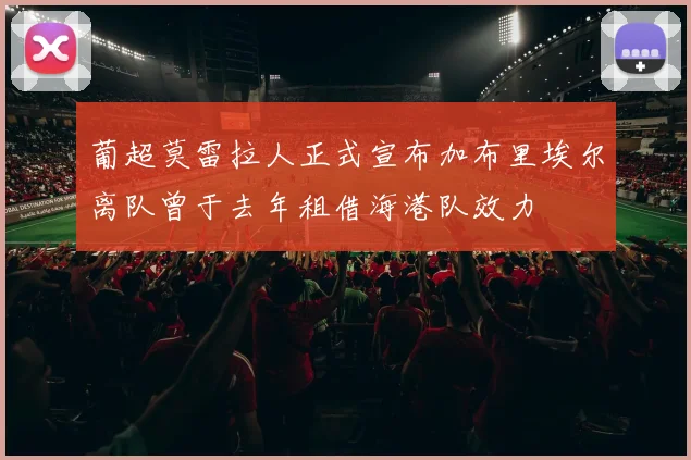 葡超莫雷拉人正式宣布加布里埃尔离队曾于去年租借海港队效力