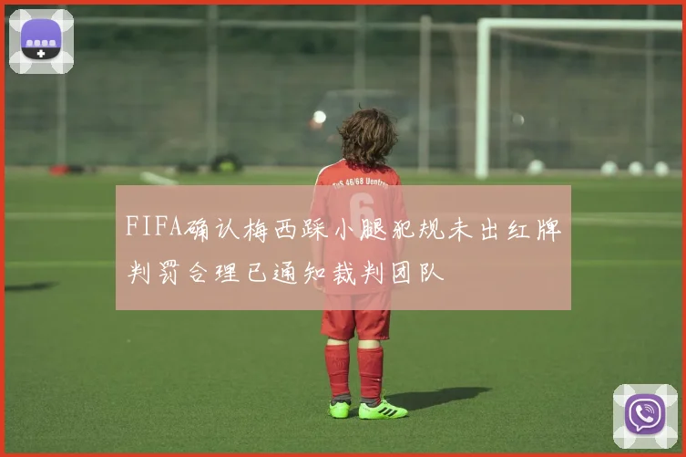 FIFA确认梅西踩小腿犯规未出红牌判罚合理已通知裁判团队