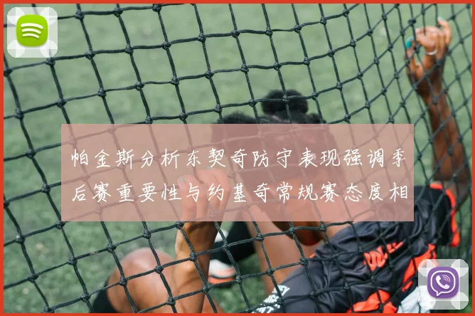 帕金斯分析东契奇防守表现强调季后赛重要性与约基奇常规赛态度相似